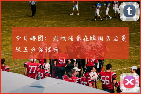 今日趣图：利物浦竟在瞬间落后曼联五分你信吗