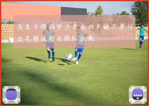 乌度卡强调努力是成功关键只要付出足够就能与强队抗衡