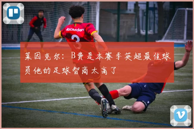 莱因克尔：B费是本赛季英超最佳球员他的足球智商太高了