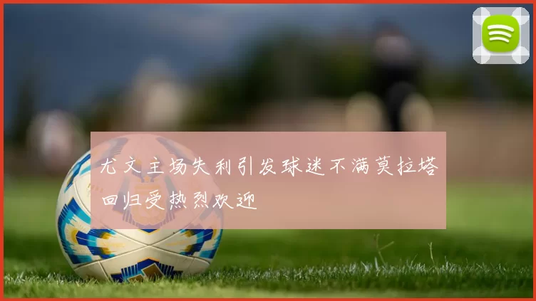 尤文主场失利引发球迷不满莫拉塔回归受热烈欢迎