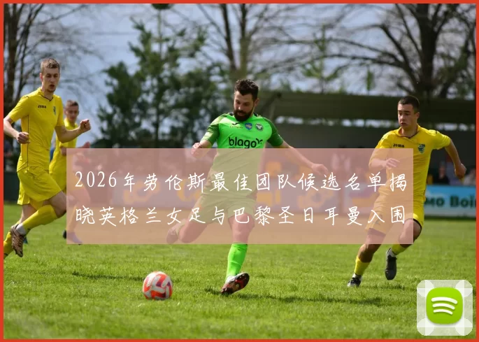2026年劳伦斯最佳团队候选名单揭晓英格兰女足与巴黎圣日耳曼入围