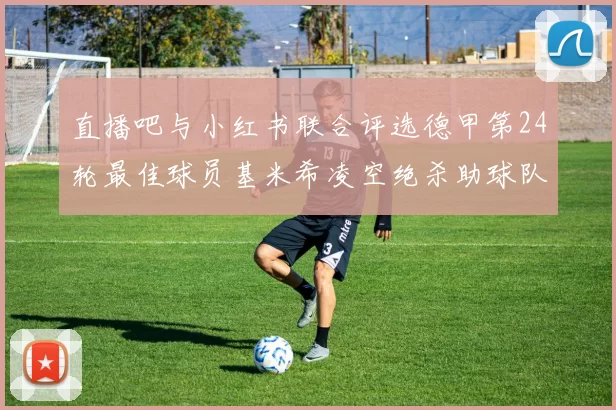直播吧与小红书联合评选德甲第24轮最佳球员基米希凌空绝杀助球队赢得国家德比