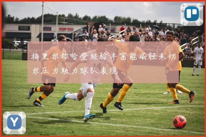 梅里尔称哈登经验丰富能减轻米切尔压力助力球队表现