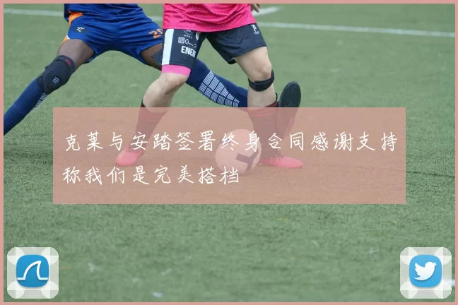 克莱与安踏签署终身合同感谢支持称我们是完美搭档