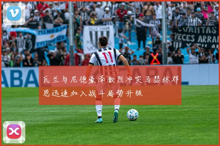 瓦兰与尼德豪泽激烈冲突马瑟林邓恩迅速加入战斗局势升级