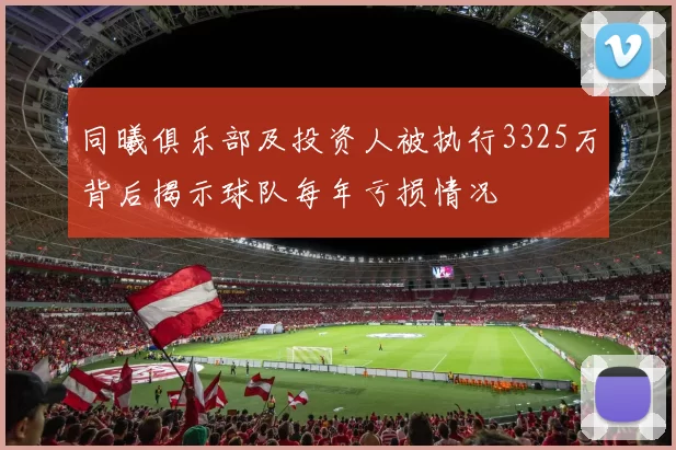 同曦俱乐部及投资人被执行3325万背后揭示球队每年亏损情况