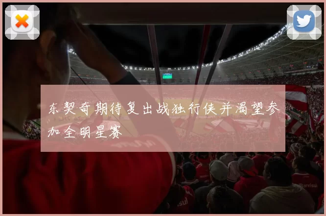 东契奇期待复出战独行侠并渴望参加全明星赛